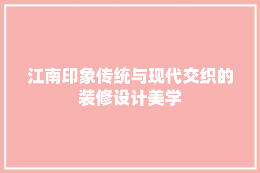 江南印象传统与现代交织的装修设计美学