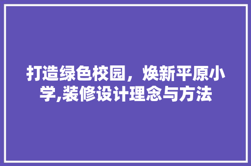 打造绿色校园，焕新平原小学,装修设计理念与方法