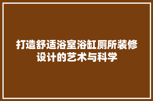 打造舒适浴室浴缸厕所装修设计的艺术与科学  第1张