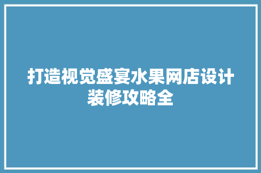 打造视觉盛宴水果网店设计装修攻略全