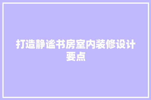 打造静谧书房室内装修设计要点