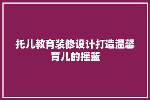 托儿教育装修设计打造温馨育儿的摇篮
