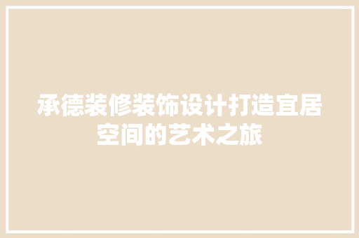 承德装修装饰设计打造宜居空间的艺术之旅
