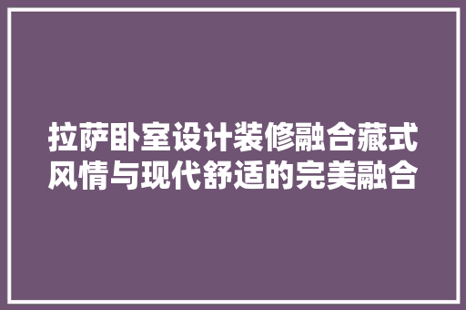 拉萨卧室设计装修融合藏式风情与现代舒适的完美融合