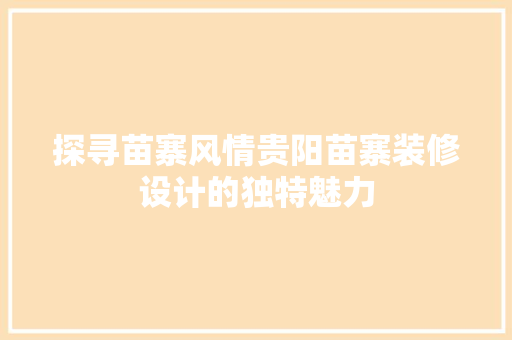 探寻苗寨风情贵阳苗寨装修设计的独特魅力