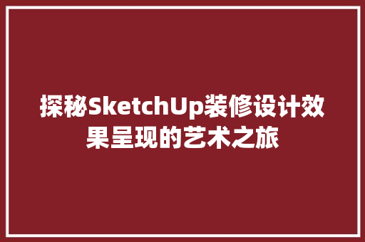 探秘SketchUp装修设计效果呈现的艺术之旅