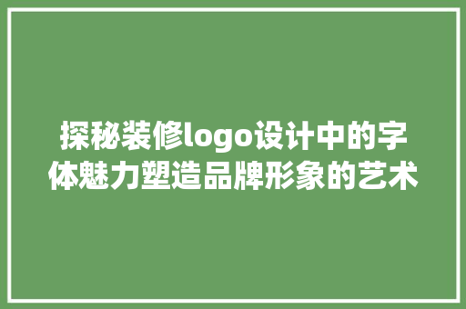 探秘装修logo设计中的字体魅力塑造品牌形象的艺术之旅