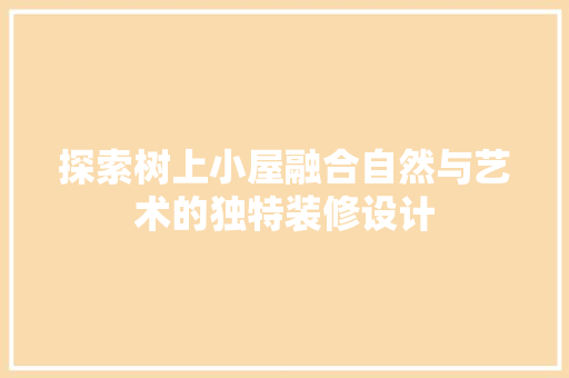 探索树上小屋融合自然与艺术的独特装修设计