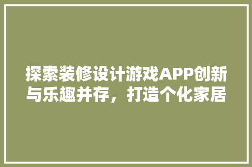 探索装修设计游戏APP创新与乐趣并存，打造个化家居空间