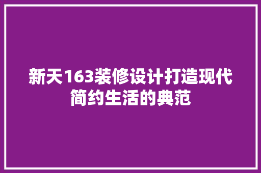 新天163装修设计打造现代简约生活的典范