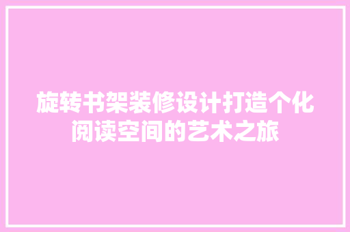 旋转书架装修设计打造个化阅读空间的艺术之旅