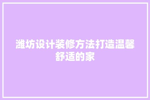 潍坊设计装修方法打造温馨舒适的家