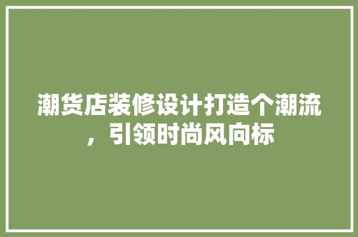 潮货店装修设计打造个潮流，引领时尚风向标