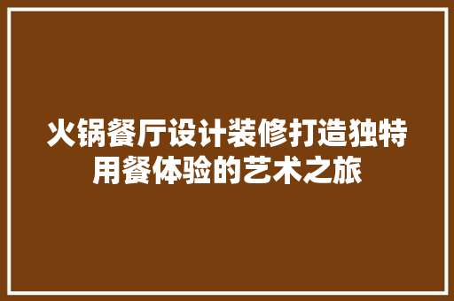 火锅餐厅设计装修打造独特用餐体验的艺术之旅