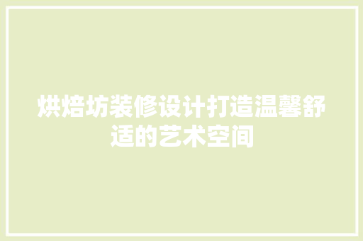 烘焙坊装修设计打造温馨舒适的艺术空间