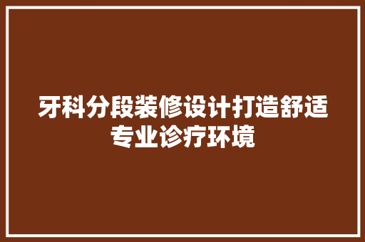 牙科分段装修设计打造舒适专业诊疗环境  第1张