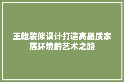 王雄装修设计打造高品质家居环境的艺术之路