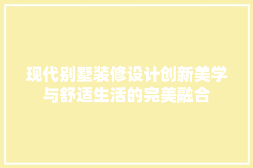 现代别墅装修设计创新美学与舒适生活的完美融合