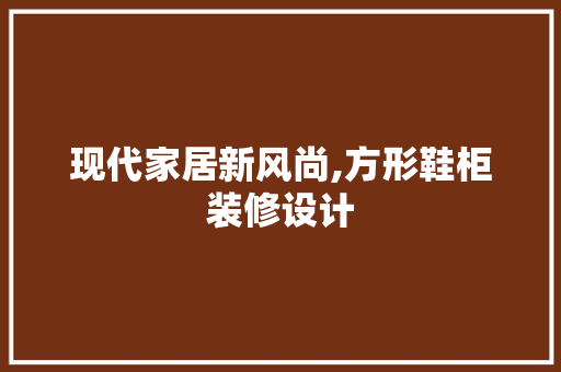 现代家居新风尚,方形鞋柜装修设计