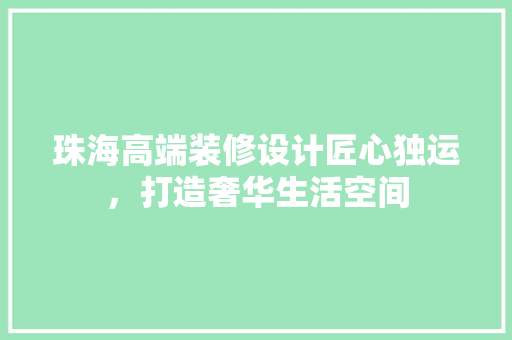 珠海高端装修设计匠心独运，打造奢华生活空间  第1张