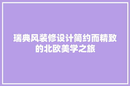 瑞典风装修设计简约而精致的北欧美学之旅