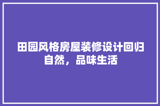 田园风格房屋装修设计回归自然，品味生活