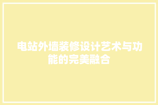 电站外墙装修设计艺术与功能的完美融合