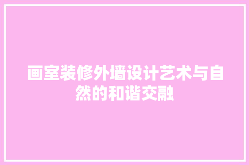 画室装修外墙设计艺术与自然的和谐交融