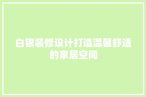 白银装修设计打造温馨舒适的家居空间  第1张