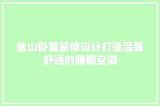 盐山卧室装修设计打造温馨舒适的睡眠空间