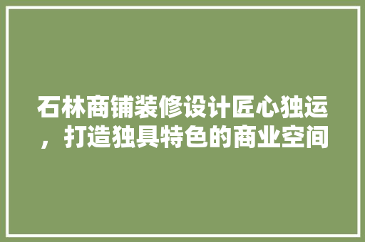 石林商铺装修设计匠心独运，打造独具特色的商业空间