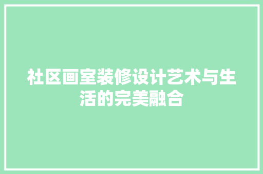 社区画室装修设计艺术与生活的完美融合