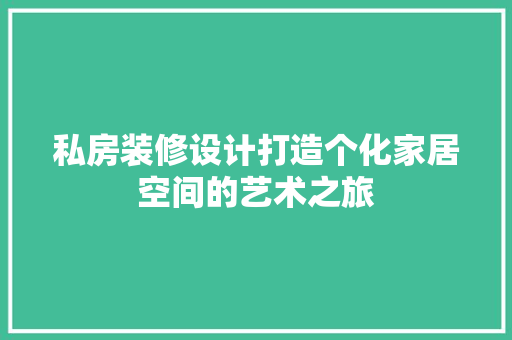 私房装修设计打造个化家居空间的艺术之旅