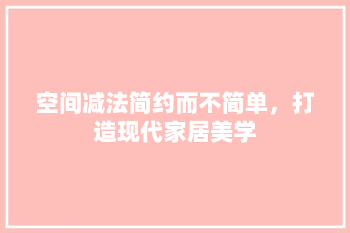 空间减法简约而不简单，打造现代家居美学