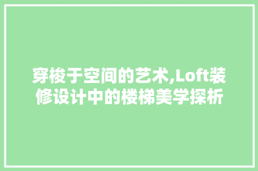 穿梭于空间的艺术,Loft装修设计中的楼梯美学探析