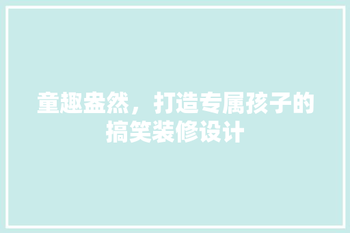 童趣盎然，打造专属孩子的搞笑装修设计