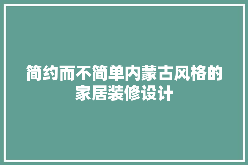简约而不简单内蒙古风格的家居装修设计