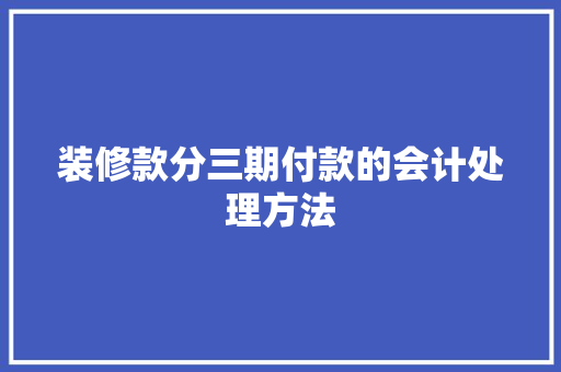 装修款分三期付款的会计处理方法