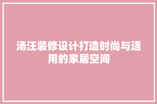 汤汪装修设计打造时尚与适用的家居空间