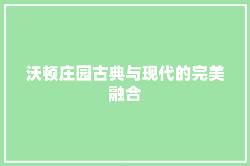 沃顿庄园古典与现代的完美融合