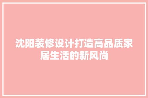 沈阳装修设计打造高品质家居生活的新风尚