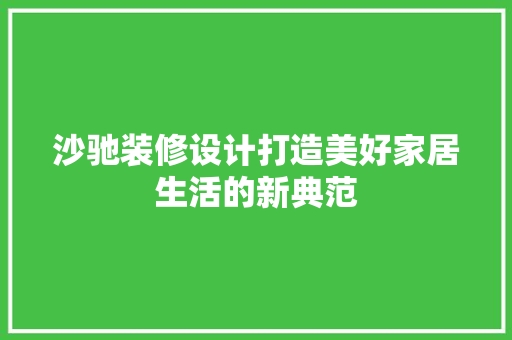 沙驰装修设计打造美好家居生活的新典范