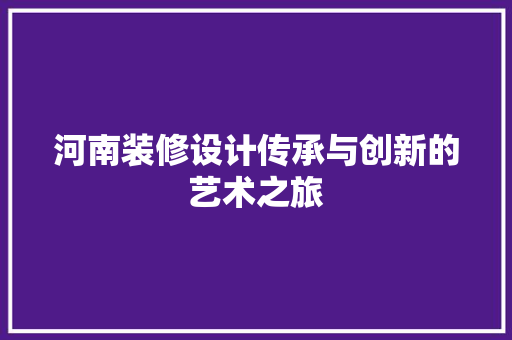 河南装修设计传承与创新的艺术之旅