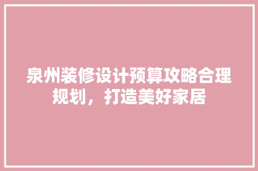 泉州装修设计预算攻略合理规划，打造美好家居