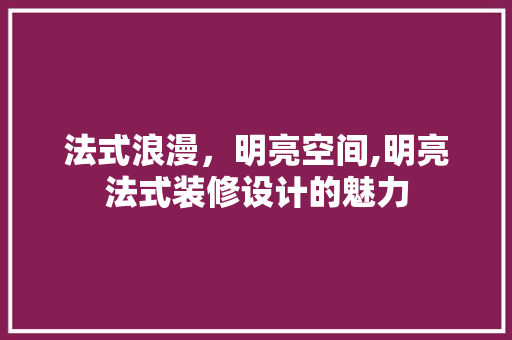 法式浪漫，明亮空间,明亮法式装修设计的魅力