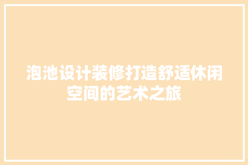 泡池设计装修打造舒适休闲空间的艺术之旅