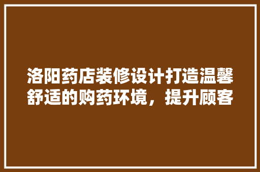 洛阳药店装修设计打造温馨舒适的购药环境，提升顾客满意度