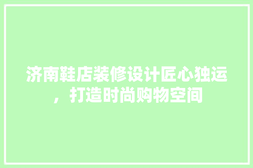 济南鞋店装修设计匠心独运，打造时尚购物空间