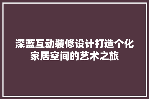 深蓝互动装修设计打造个化家居空间的艺术之旅