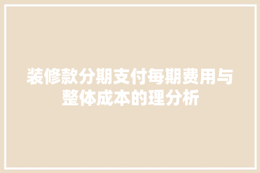 装修款分期支付每期费用与整体成本的理分析